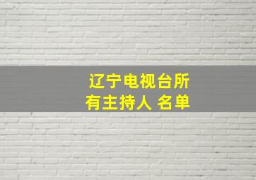 辽宁电视台所有主持人 名单